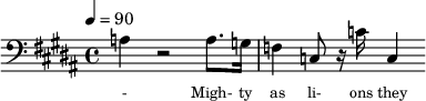 {\clef bass \tempo 4=90\key b \major
\set Score.currentBarNumber = #1 \bar ""
a4 r2 a8. g16 f4 c8 r16 c' c4
}\addlyrics {\set fontSize = #-2
- Migh- ty as li- ons they fight for each o- ther For free- dom and jus- tice and e- qua- li- ty. We'll car- ry the ban- ner as sis- ters and bro- thers
Wa- king the world to the light of the day. As friends and com- panions, as com- rades and lo- vers A- bet- er froy- en show us the show us the way
}
\midi{}