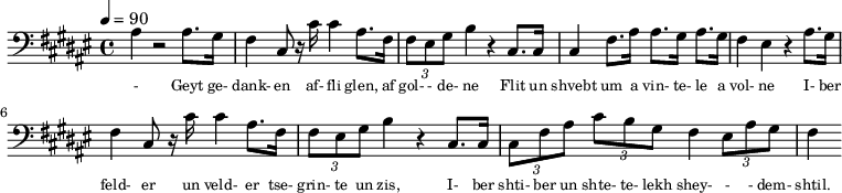 {\clef bass \tempo 4=90\key fis \major
\set Score.currentBarNumber = #1 \bar ""
ais4 r2 ais8. gis16 fis4 cis8 r16 cis' cis'4 ais8. fis16 \tuplet 3/2 { fis8 eis gis } b4 r cis8. cis16 cis4 fis8. ais16 ais8. gis16 ais8. gis16 fis4 eis4 r4
ais8. gis16 fis4 cis8 r16 cis' cis'4 ais8. fis16 \tuplet 3/2 { fis8 eis gis } b4 r cis8. cis16 \tuplet 3/2 {cis8 fis8 ais8} \tuplet 3/2 {cis' b gis} fis4 \tuplet 3/2 {eis8 ais8 gis8} fis4
}\addlyrics {
\set fontSize = #-2
- Geyt ge- dank- en af- fli glen, af gol- - de- ne Flit un shvebt um a vin- te- le a vol- ne
I- ber feld- er un veld- er tse- grin- te un zis, I- ber shti- ber un shte- te- lekh shey- - - dem- shtil.
}
\midi{}