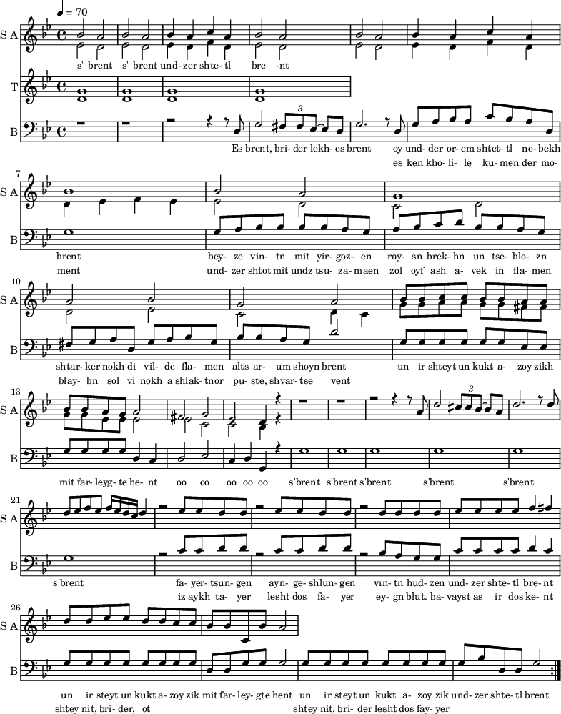 <<
\new Staff
\with {instrumentName = "S A"
shortInstrumentName = "S A"}
<<
\set Staff.midiMinimumVolume = #0.3
\set Staff.midiMaximumVolume = #0.7
\set Score.currentBarNumber = #1 \bar "" \tempo 4=70 \time 4/4 \key bes \major
\new Voice = "one" \fixed a ' {
\voiceOne
bes2 a bes a bes4 a c' a bes2 a bes a bes4 a c' a bes1 bes2 a g1 a2 bes g a
bes8 bes c' c' bes bes a a bes bes a g a2 fis g ees d4 r4 r1 r r2 r4 r8 a8 d'2 \tuplet 3/2 {cis'8 cis' bes~} bes a
\fixed a ''{d2. r8 d8 d ees f ees f16 ees d c d4 r2 ees8 ees d d r2 ees8 ees d d r2 d8 d d d ees ees ees ees f4 fis
d8 d ees ees d d c c} bes bes c bes a2
}
\new Voice = "two" \fixed c '{
\voiceTwo
ees2 d ees d ees4 d f d ees2 d ees d ees4 d f d d ees f ees ees2 d c d d ees c d4 c
g8 g a a g g fis fis g g ees ees ees2 ees c c bes,4 r4
}
>>
\new Lyrics \lyricsto "one" {\set fontSize = #-2
s' brent s' brent und- zer shte- tl bre -nt
}
\new Staff
\with {instrumentName = "T"
shortInstrumentName = "T"}
<<
\set Staff.midiMinimumVolume = #0.3
\set Staff.midiMaximumVolume = #0.5
\set Score.currentBarNumber = #1 \bar "" \tempo 4=70 \time 4/4 \key bes \major
\new Voice = "three" \fixed c ' {
\voiceOne
g1 g g g
}
\new Voice = "four" \fixed c ' {
\voiceTwo
d1 d d d
}
>>
\new Lyrics \lyricsto "three" {\set fontSize = #-2
}
\repeat volta 2
\new Staff \with {midiInstrument = #"acoustic bass"
instrumentName = "B"
shortInstrumentName = "B"} <<
\set Staff.midiMinimumVolume = #14.7
\set Staff.midiMaximumVolume = #15.9
\set Score.currentBarNumber = #1 \bar "" \tempo 4=70 \time 4/4 \key bes \major
\clef bass
\new Voice = "five"{
\voiceOne
r1 r r2 r4 r8 d g2 \tuplet 3/2 {fis8 fis ees~} ees d g2. r8 d g a bes a c' bes a d g1 g8 a bes bes bes bes a g a bes c' d' bes bes a g fis g a d g a bes g bes bes a g d'2 g8 g g g g g ees ees g g g g d4 c d2 ees c4 d g, r4 g1 g g g g g r2 c'8 c' d' d' r2 c'8 c' d' d' r2 bes8 a g g c' c' c' c' d'4 c' g8 g g g g g g g d d g g g2 g8 g g g g g g g g bes d d g2
}
>>
\new Lyrics \lyricsto "five" {\set fontSize = #-2
Es brent, bri- der lekh- es brent oy und- der or- em shtet- tl ne- bekh brent bey- ze vin- tn mit yir- goz- en ray- sn brek- hn un tse- blo- zn shtar- ker nokh di vil- de fla- men alts ar- um shoyn brent un ir shteyt un kukt a- zoy zikh mit far- leyg- te he- nt oo oo oo oo oo s'brent s'brent s'brent s'brent s'brent s'brent fa- yer- tsun- gen ayn- ge- shlun- gen vin- tn hud- zen und- zer shte- tl bre- nt un ir steyt un kukt a- zoy zik mit far- ley- gte hent un ir steyt un kukt a- zoy zik und- zer shte- tl brent
}
\new Lyrics \lyricsto "five" {\set fontSize = #-2
_ _ _ _ _ _ _ es ken kho- li- le ku- men der mo- ment und- zer shtot mit undz tsu- za- maen zol oyf ash a- vek in fla- men blay- bn sol vi nokh a shlak- tnor pu- ste, shvar- tse vent _ _ _ _ _ _ _ _ _ _ _ _ _ _ _ _ _ _ _ _ _ _ _ _ _ iz aykh ta- yer lesht dos fa- yer ey- gn blut. ba- vayst as ir dos ke- nt shtey nit, bri- der, ot _ _ _ _ _ _ _ _ shtey nit, bri- der lesht dos fay- yer
}
>>
\midi{}