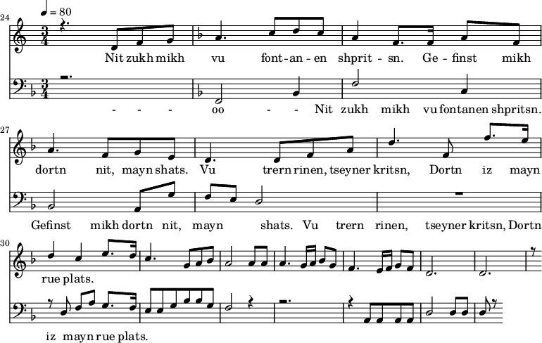 
<<
  \new Staff <<
    \set Staff.midiMinimumVolume = #0.3
    \set Staff.midiMaximumVolume = #0.7
    \set Score.currentBarNumber = #24 \bar "" \tempo 4=80 \time 3/4
    \new Voice = "one" \relative c '{  
      \voiceOne
        \key c \major
        r4. d8 f8 g8 
        \key f \major a4. c8 d c a4 f8. f16 a8 f8 a4. f8 g e d4. d8 f a d4. f,8 f'8. e16 d4 c4 e8. d16 c4. g8 a bes a2 a8 a a4. g16 a bes8g f4. e16 f g8 f d2. d r8
    }
  >>
  \new Lyrics \lyricsto "one" {
    Nit zukh mikh vu font -- an -- en shprit -- sn. Ge -- finst mikh dortn nit, mayn shats. Vu trern rinen, tseyner kritsn, Dortn iz mayn rue plats.
  }

  \new Staff \with {midiInstrument = #"acoustic bass"} <<
    \set Staff.midiMinimumVolume = #4.7
    \set Staff.midiMaximumVolume = #5.9
    \set Score.currentBarNumber = #24 \bar ""
    \clef bass \key f \major \time 3/4
    \new Voice = "one" {
      \voiceOne
      r2. \key f \major f,2 bes,4 f2 c4 bes,2 a,8 g f e d2 R2. r8 d8 f a g8. f16 e8 e g bes bes g f2 r4 r2. r4 a,8 a, a, a, d2 d8 d d r8
    }
  >>
  \new Lyrics \lyricsto "one" {
    - - - oo -__ - __Nit zukh mikh vu fontanen shpritsn. Gefinst mikh dortn nit, mayn shats. Vu trern rinen, tseyner kritsn, Dortn iz mayn rue plats.
  }
>>
\midi{}