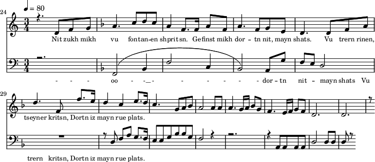 
<<
  \new Staff <<
    \set Staff.midiMinimumVolume = #0.3
    \set Staff.midiMaximumVolume = #0.7
    \set Score.currentBarNumber = #24 \bar "" \tempo 4=80 \time 3/4
    \new Voice = "one" \relative c '{  
      \voiceOne
        \key c \major
        r4. d8 f8 g8 
        \key f \major a4. c8 d c a4 f8. f16 a8 f8 a4. f8 g e d4. d8 f a d4. f,8 f'8. e16 d4 c4 e8. d16 c4. g8 a bes a2 a8 a a4. g16 a bes8g f4. e16 f g8 f d2. d r8
    }
  >>
  \new Lyrics \lyricsto "one" {\set fontSize = #-2
    Nit zukh mikh vu font -- an -- en shprit -- sn. Ge -- finst mikh dor -- tn nit, mayn shats. Vu trern rinen, tseyner kritsn, Dortn iz mayn rue plats.
  }

  \new Staff \with {midiInstrument = #"acoustic bass"} <<
    \set Staff.midiMinimumVolume = #4.7
    \set Staff.midiMaximumVolume = #5.9
    \set Score.currentBarNumber = #24 \bar ""
    \clef bass \key c \major \time 3/4
    \new Voice = "one" {
      \voiceOne
      r2. \key f \major [( f,2 bes,4 f2 c4 bes,2 )] a,8 g f e d2 R2. r8 d8 f a g8. f16 e8 e g bes bes g f2 r4 r2. r4 a,8 a, a, a, d2 d8 d d r8
    }
  >>
  \new Lyrics \lyricsto "one" {\set fontSize = #-2
    - - - oo -__ - __ - _ - _ - - - - dor -- tn nit -- mayn shats Vu trern  kritsn, Dortn iz mayn rue plats.
  }
>>
\midi{}