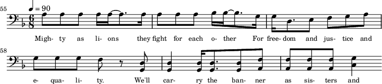 {\clef bass \tempo 4=90\key f \major \time 6/8 
\set Score.currentBarNumber = #55 \bar ""
a8 a a a16 a~ a8. a16 a8 a a bes16 bes~ bes8. g16 g d8. e8 f g a g g g f r8 <d g,> <d g,>4 <d g,>16 <d g,>8. <d g,>8 <f a,>8 <f a,>8 <f a,>8 <f a,>8 <g c>4
}\addlyrics {\set fontSize = #-2
Migh- ty as li- ons they fight for each o- ther For free- dom and jus- tice and e- qua- li- ty. We'll car- ry the ban- ner as sis- ters and bro- thers
} 
\midi{}