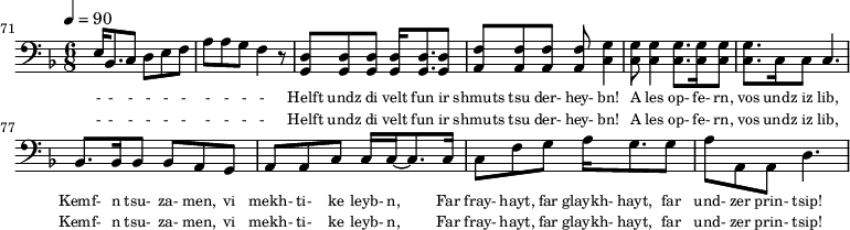 {\clef bass \tempo 4=90\key f \major \time 6/8
\set Score.currentBarNumber = #71 \bar ""
e16 bes,8. c8 d e f a a g f4 r8 <d g,> <d g,> <d g,> <d g,>16 <d g,>8. <d g,>8 <f a,>8 <f a,>8 <f a,>8 <f a,>8 <g c>4 <g c>8 <g c>4 <g c>8. <g c>16 <g c>8 <g c>8. c16 c8 c4.
bes,8. bes,16 bes,8 bes, a, g, a, a, c c16 c16~ c8. c16 c8 f g a16 g8. g8 a a, a, d4.
}\addlyrics {\set fontSize = #-2
- - - - - - - - - -
Helft undz di velt fun ir shmuts tsu der- hey- bn! A les op- fe- rn, vos undz iz lib,
Kemf- n tsu- za- men, vi mekh- ti- ke leyb- n, Far fray- hayt, far glaykh- hayt, far und- zer prin- tsip!
}\addlyrics {\set fontSize = #-2
- - - - - - - - - -
Helft undz di velt fun ir shmuts tsu der- hey- bn! A les op- fe- rn, vos undz iz lib,
Kemf- n tsu- za- men, vi mekh- ti- ke leyb- n, Far fray- hayt, far glaykh- hayt, far und- zer prin- tsip!
}\midi{}