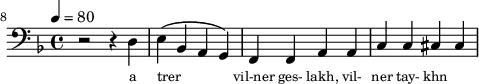 {\clef bass \tempo 4=80 \key f \major   
\set Score.currentBarNumber = #8 \bar ""
r2 r4 d e4( bes, a, g,) f, f, a,a, c c cis cis
}\addlyrics {\set fontSize = #-2 
a trer vil-ner ges- lakh, vil-  ner tay- khn
}
\midi{}