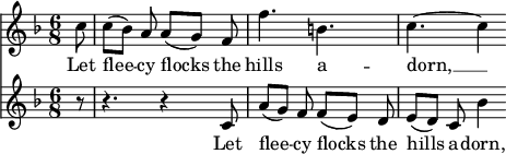 
<<
  \relative {
    \key f \major
    \time 6/8
    \partial 8
    c''8 | c8([ bes]) a a([ g]) f | f'4. b, | c4.~ 4
  }
  \addlyrics {
    Let flee -- cy flocks the hills a -- dorn, __
  }
  \relative {
    \key f \major
    \time 6/8
    \partial 8
    r8 | r4. r4 c'8 | a'8([ g]) f f([ e]) d | e8([ d]) c bes'4
  }
  \addlyrics {
    Let flee -- cy flocks the hills a -- dorn,
  }
>>
\midi{}