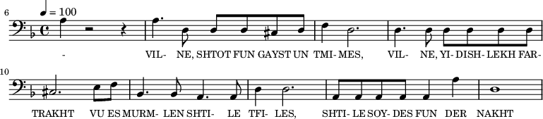 {\clef bass \tempo 4=100 \key f \major
\set Score.currentBarNumber = #6 \bar ""
a4 r2 r4 a4. d8 d d cis d f4 d2. d4. d8 d d d d cis2. e8 f bes,4. bes,8 a,4. a,8 d4 d2. a,8 a, a, a, a,4 a d1
}\addlyrics {\set fontSize = #-2
- VIL- NE, SHTOT FUN GAYST UN TMI- MES, VIL- NE, YI- DISH- LEKH FAR- TRAKHT VU ES MURM- LEN SHTI- LE TFI- LES, SHTI- LE SOY- DES FUN DER NAKHT
}
\midi{}