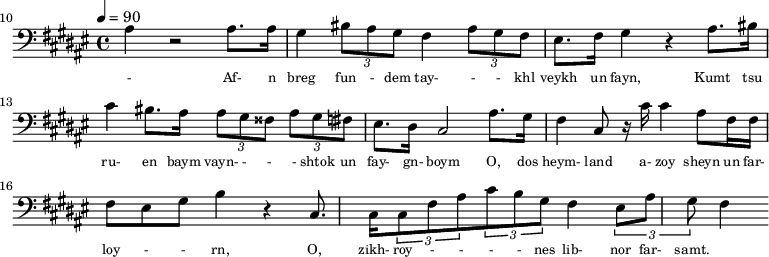 {\clef bass \tempo 4=90\key fis \major
\set Score.currentBarNumber = #10 \bar ""
ais4 r2 ais8. ais16 gis4 \tuplet 3/2{bis8 ais gis} fis4 \tuplet 3/2{ais8 gis fis} eis8. fis16 gis4 r ais8. bis16
cis'4 bis8. ais16 \tuplet 3/2{ ais8 gis fisis} \tuplet 3/2{ais gis fis} eis8. dis16 cis2
ais8. gis16 fis4 cis8 r16 cis' cis'4 ais8 fis16 fis fis8 eis gis b4 r cis8. cis16 \tuplet 3/2{cis8 fis ais} \tuplet 3/2{cis' b gis} fis4 \tuplet 3/2{eis8 ais gis} fis4
}\addlyrics {\set fontSize = #-2
- Af- n breg fun - dem tay- - - khl veykh un fayn, Kumt tsu ru- en baym vayn- - - - shtok un fay- gn- boym
O, dos heym- land a- zoy sheyn un far- loy - - rn, O, zikh- roy - - - - nes lib- nor far- samt.
}
\midi{}
