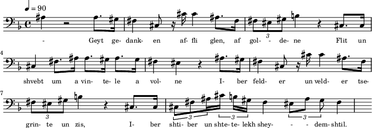 {\clef bass \tempo 4=90\key f \major
\set Score.currentBarNumber = #1 \bar ""
ais4 r2 ais8. gis16 fis4 cis8 r16 cis' cis'4 ais8. fis16 \tuplet 3/2 { fis8 eis gis } b4 r cis8. cis16 cis4 fis8. ais16 ais8. gis16 ais8. gis16 fis4 eis4 r4
ais8. gis16 fis4 cis8 r16 cis' cis'4 ais8. fis16 \tuplet 3/2 { fis8 eis gis } b4 r cis8. cis16 \tuplet 3/2 {cis8 fis8 ais16} \tuplet 3/2 {cis' b gis} fis4 \tuplet 3/2 {eis8 ais8 gis8} fis4
}\addlyrics {
\set fontSize = #-2
- Geyt ge- dank- en af- fli glen, af gol- - de- ne Flit un shvebt um a vin- te- le a vol- ne
I- ber feld- er un veld- er tse- grin- te un zis, I- ber shti- ber un shte- te- lekh shey- - - dem- shtil.
}
\midi{}