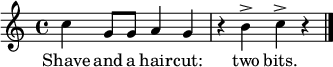 \version "2.18.2"
\relative c'' { \time 4/4 \key c \major
c4 g8 g a4 g r b^> c^> r \bar "|." }
\addlyrics { Shave and a hair -- cut: two bits. }
\midi{}