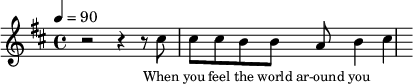 \relative {
\clef treble \tempo 4=90 \key b \minor
\set Score.currentBarNumber = #1 \bar ""
r2 r4 r8 cis''8 cis8 cis b b a b4 cis
}\addlyrics {\set fontSize = #-2
When you feel the world ar-ound you
}\midi{}