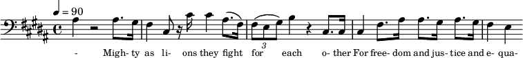 {\clef bass \tempo 4=90\key b \major
\set Score.currentBarNumber = #1 \bar ""
ais4 r2 ais8. gis16 fis4 cis8 r16 cis' cis'4 ais8.( fis16) \tuplet 3/2 { fis8( e gis) } b4 r cis8. cis16 cis4 fis8. ais16 ais8. gis16 ais8. gis16 fis4 e4
}\addlyrics {\set fontSize = #-2
- Migh- ty as li- ons they fight for each o- ther For free- dom and jus- tice and e- qua- li- ty. We'll car- ry the ban- ner as sis- ters and bro- thers
Wa- king the world to the light of the day. As friends and com- panions, as com- rades and lo- vers A- bet- er froy- en show us the show us the way
}
\midi{}