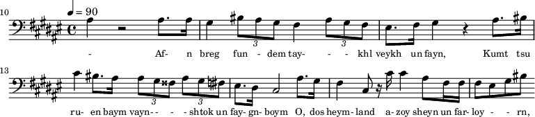 {\clef bass \tempo 4=90\key fis \major  
\set Score.currentBarNumber = #10 \bar ""
ais4 r2 ais8. ais16 gis4 \tuplet 3/2{bis8 ais gis} fis4 \tuplet 3/2{ais8 gis fis} eis8. fis16 gis4 r ais8. bis16
cis'4 bis8. ais16 \tuplet 3/2{ ais8 gis fisis} \tuplet 3/2{ais gis fis} eis8. dis16 cis2
ais8. gis16 fis4 cis8 r16 cis' cis'4 ais8 fis16 fis fis8 eis gis bis
}\addlyrics {\set fontSize = #-2
 - Af- n breg fun - dem tay- - - khl veykh un fayn, Kumt tsu ru- en baym vayn- - - - shtok un fay- gn- boym
 O, dos heym- land a- zoy sheyn un far- loy - - rn, O, zikh- roy - - - - nes lib- nor far- samt.
} 
\midi{}