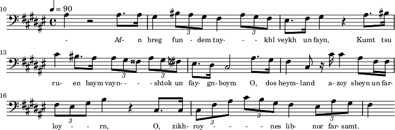 {\clef bass \tempo 4=90\key fis \major  
\set Score.currentBarNumber = #10 \bar ""
ais4 r2 ais8. ais16 gis4 \tuplet 3/2{bis8 ais gis} fis4 \tuplet 3/2{ais8 gis fis} eis8. fis16 gis4 r ais8. bis16
cis'4 bis8. ais16 \tuplet 3/2{ ais8 gis fisis} \tuplet 3/2{ais gis fis} eis8. dis16 cis2
ais8. gis16 fis4 cis8 r16 cis' cis'4 ais8 fis16 fis \tuplet 3/2{fis8 eis gis} b4 r cis8. cis16  \tuplet 3/2{cis8 fis ais} \tuplet 3/2{cis' b gis} fis4 \tuplet 3/2{eis8 ais gis} fis4
}\addlyrics {\set fontSize = #-2
 - Af- n breg fun - dem tay- - - khl veykh un fayn, Kumt tsu ru- en baym vayn- - - - shtok un fay- gn- boym
 O, dos heym- land a- zoy sheyn un far- loy - - rn, O, zikh- roy - - - - nes lib- nor far- samt.
} 
\midi{}
