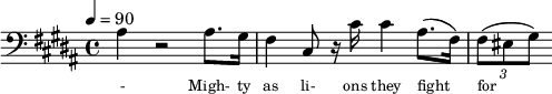 {\clef bass \tempo 4=90\key b \major
\set Score.currentBarNumber = #1 \bar ""
ais4 r2 ais8. gis16 fis4 cis8 r16 cis' cis'4 ais8.( fis16) \tuplet 3/2 { fis8( eis gis) }
}\addlyrics {\set fontSize = #-2
- Migh- ty as li- ons they fight for each o- ther For free- dom and jus- tice and e- qua- li- ty. We'll car- ry the ban- ner as sis- ters and bro- thers
Wa- king the world to the light of the day. As friends and com- panions, as com- rades and lo- vers A- bet- er froy- en show us the show us the way
}
\midi{}