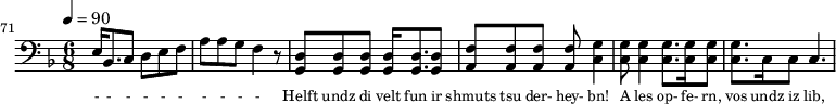 {\clef bass \tempo 4=90\key f \major \time 6/8
\set Score.currentBarNumber = #71 \bar ""
e16 bes,8. c8 d e f a a g f4 r8 <d g,> <d g,> <d g,> <d g,>16 <d g,>8. <d g,>8 <f a,>8 <f a,>8 <f a,>8 <f a,>8 <g c>4 <g c>8 <g c>4 <g c>8. <g c>16 <g c>8 <g c>8. c16 c8 c4.
}\addlyrics {\set fontSize = #-2
- - - - - - - - - -
Helft undz di velt fun ir shmuts tsu der- hey- bn! A les op- fe- rn, vos undz iz lib,
}\midi{}