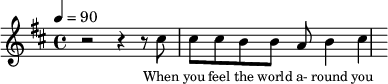 \relative {
\clef treble \tempo 4=90 \key b \minor
\set Score.currentBarNumber = #1 \bar ""
r2 r4 r8 cis''8 cis8 cis b b a b4 cis
}\addlyrics {\set fontSize = #-2
When you feel the world a- round you
}\midi{}