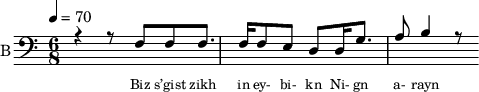 <<
%{
\new Staff
\with {instrumentName = "S A"
shortInstrumentName = "S A"}
<<
\set Staff.midiMinimumVolume = #0.3
\set Staff.midiMaximumVolume = #0.7
\set Score.currentBarNumber = #1 \bar "" \tempo 4=70 \time 4/4 \key bes \major
\new Voice = "s1" \relative c '' {
\voiceOne
bes2 a bes a bes4 a c a bes2 a
}
\new Voice = "s2" \relative c '{
\voiceTwo
ees2 d ees d ees4 d f d ees2 d
}
>>
\new Lyrics \lyricsto "s1" {\set fontSize = #-2
s' brent s' brent und- zer shte- tl bre -nt de
}
%}
%{
\new Staff
\with {instrumentName = "A"
shortInstrumentName = "A"}
<<
\set Staff.midiMinimumVolume = #0.3
\set Staff.midiMaximumVolume = #0.5
\set Score.currentBarNumber = #1 \bar "" \tempo 4=70 \time 4/4 \key bes \major
\new Voice = "a1" \fixed c ' {
\voiceOne
g1 g g g
}
\new Voice = "a2" \fixed c ' {
\voiceTwo
d1 d d d
}
>>
\new Lyrics \lyricsto "a1" {\set fontSize = #-2
}
\repeat volta 2
%}
%{
\new Staff
\with {instrumentName = "T"
shortInstrumentName = "T"}
<<
\set Staff.midiMinimumVolume = #0.3
\set Staff.midiMaximumVolume = #0.5
\set Score.currentBarNumber = #1 \bar "" \tempo 4=70 \time 4/4 \key bes \major
\new Voice = "t1" \fixed c ' {
\voiceOne
g1 g g g
}
\new Voice = "t2" \fixed c ' {
\voiceTwo
d1 d d d
}
>>
\new Lyrics \lyricsto "t1" {\set fontSize = #-2
}
\repeat volta 2
%}
\new Staff \with {midiInstrument = #"acoustic bass"
instrumentName = "B"
shortInstrumentName = "B"} <<
\set Staff.midiMinimumVolume = #14.7
\set Staff.midiMaximumVolume = #15.9
\set Score.currentBarNumber = #1 \bar "" \tempo 4=70 \time 6/8 \key c \major
\clef bass
\new Voice = "b1" \relative c {
\voiceOne
r4 r8 f8 f8 f8. f16 f8 e d d16 g8. a8 b4 r8
}
{
\new Voice = "b2" \relative c {
\voiceOne
\stemDown
}
}
>>
\new Lyrics \lyricsto "b1" {\set fontSize = #-2
Biz s’gist zikh in ey- bi- kn
Ni- gn a- rayn
}
\new Lyrics \lyricsto "b1" {\set fontSize = #-2
}
>>
\midi{}