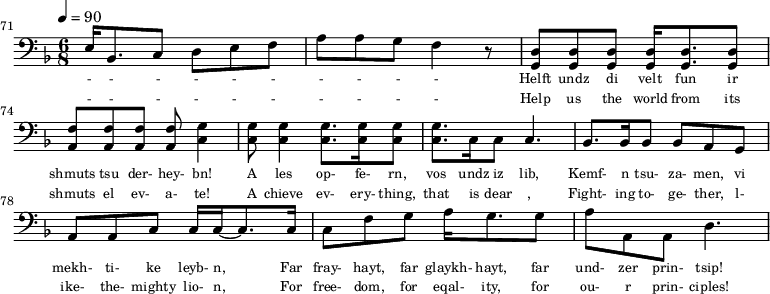 {\clef bass \tempo 4=90\key f \major \time 6/8 
\set Score.currentBarNumber = #71 \bar ""
e16 bes,8. c8 d e f a a g f4 r8 <d g,> <d g,>  <d g,>  <d g,>16 <d g,>8. <d g,>8 <f a,>8 <f a,>8 <f a,>8 <f a,>8 <g c>4  <g c>8 <g c>4  <g c>8. <g c>16 <g c>8 <g c>8. c16 c8 c4.
bes,8. bes,16 bes,8 bes, a, g, a, a, c c16 c16~ c8. c16 c8 f g a16 g8. g8 a a, a, d4.
}\addlyrics {\set fontSize = #-2 
- - - - - - - - - -
Helft undz di velt fun ir shmuts tsu der- hey- bn! A les op- fe- rn, vos undz iz lib,
Kemf- n tsu- za- men, vi mekh- ti- ke leyb- n, Far fray- hayt, far glaykh- hayt, far und- zer prin- tsip!
}\addlyrics {\set fontSize = #-2 
- - - - - - - - - -
Help us the world from its shmuts el ev- a- te! A chieve ev- ery- thing, that is dear ,
Fight- ing to- ge- ther, l- ike- the- mighty lio- n, For free- dom, for eqal- ity, for ou- r prin- ciples!
}\midi{}