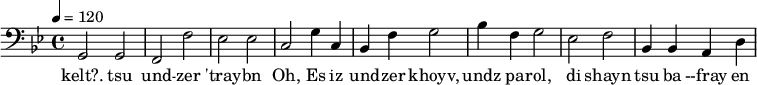 {\clef bass \tempo 4 = 120 \key bes \major g,2 g, f, f ees ees c g4 c bes, f g2 bes4 f g2 ees f bes,4 bes, a, d}
\addlyrics {kelt?. tsu und -- zer 'tray -- bn Oh, Es iz und -- zer khoyv, undz pa -- rol, di shayn tsu ba  --fray en}\midi{}