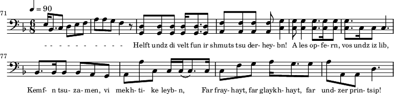 {\clef bass \tempo 4=90\key f \major \time 6/8 
\set Score.currentBarNumber = #71 \bar ""
e16 bes,8. c8 d e f a a g f4 r8 <d g,> <d g,>  <d g,>  <d g,>16 <d g,>8. <d g,>8 <f a,>8 <f a,>8 <f a,>8 <f a,>8 <g c>4  <g c>8 <g c>4  <g c>8. <g c>16 <g c>8 <g c>8. c16 c8 c4.
bes,8. bes,16 bes,8 bes, a, g, a, a c c16 c16( c8.) c16 c8 f g a16 g8. g8 a a, a, d4.
}\addlyrics {\set fontSize = #-2 
- - - - - - - - - -
Helft undz di velt fun ir shmuts tsu der- hey- bn! A les op- fe- rn, vos undz iz lib,
Kemf- n tsu- za- men, vi mekh- ti- ke leyb- n, Far fray- hayt, far glaykh- hayt, far und- zer prin- tsip!
}\midi{}