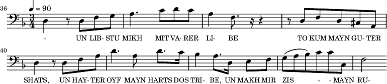 {\clef bass \tempo 4=90 \time 3/4 \key f \major
\set Score.currentBarNumber = #36 \bar ""
d4 r8 d f g a4. c'8 d' c' a4 f8. r16 r4 r8 d f d cis a, d4 r8 d f a d'4. a8 d'8. c'16
bes4 a8. d16 e8 f g( a bes) c' c' c f2
}\addlyrics {\set fontSize = #-2
- UN LIB- STU MIKH MIT VA- RER LI- BE TO KUM MAYN GU- TER SHATS,
UN HAY- TER OYF MAYN HARTS DOS TRI- BE, UN MAKH MIR ZIS - - MAYN RU- E PLATS
}
\midi{}