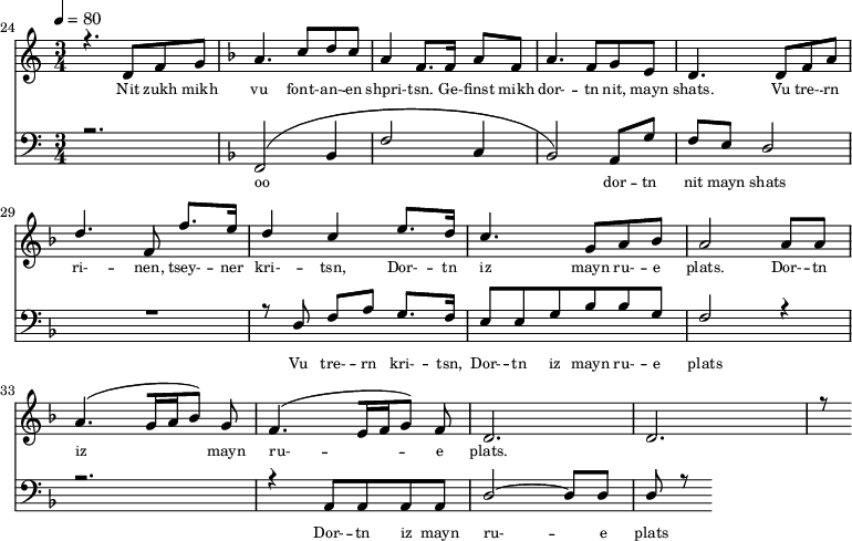 
<<
  \new Staff <<
    \set Staff.midiMinimumVolume = #0.3
    \set Staff.midiMaximumVolume = #0.7
    \set Score.currentBarNumber = #24 \bar "" \tempo 4=80 \time 3/4
    \new Voice = "one" \relative c '{  
      \voiceOne
        \key c \major
        r4. d8 f8 g8 
        \key f \major a4. c8 d c a4 f8. f16 a8 f8 a4. f8 g e d4. d8 f a d4. f,8 f'8. e16 d4 c4 e8. d16 c4. g8 a bes a2 a8 a a4. [( g16 a bes8 )] g  f4. [( e16 f g8 )] f d2. d r8
    }
  >>
  \new Lyrics \lyricsto "one" {\set fontSize = #-2
    Nit zukh mikh vu font- -- an- -- en shpri- -- tsn. Ge- -- finst mikh dor- -- tn nit, mayn shats. Vu tre- -- rn ri- -- nen, tsey- -- ner kri- -- tsn, Dor- -- tn iz mayn ru- -- e plats.  Dor- -- tn iz mayn ru- -- e plats.
  }

  \new Staff \with {midiInstrument = #"acoustic bass"} <<
    \set Staff.midiMinimumVolume = #4.7
    \set Staff.midiMaximumVolume = #5.9
    \set Score.currentBarNumber = #24 \bar ""
    \clef bass \key c \major \time 3/4
    \new Voice = "two" {
      \voiceOne
      r2. \key f \major [( f,2 bes,4 f2 c4 bes,2 )] a,8 g f e d2 R2. r8 d8 f a g8. f16 e8 e g bes bes g f2 r4 r2. r4 a,8 a, a, a, d2~ d8 d d r8
    }
  >>
  \new Lyrics \lyricsto "two" {\set fontSize = #-2
  oo dor -- tn nit mayn shats Vu tre- -- rn  kri- -- tsn, Dor- -- tn iz mayn ru- -- e plats Dor- -- tn iz mayn ru- -- e plats
  }
>>
\midi{}