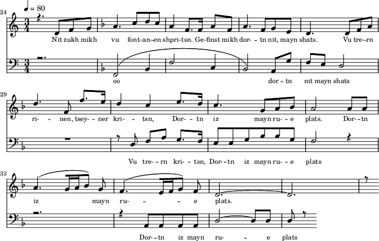 
<<
  \new Staff <<
    \set Staff.midiMinimumVolume = #0.3
    \set Staff.midiMaximumVolume = #0.7
    \set Score.currentBarNumber = #24 \bar "" \tempo 4=80 \time 3/4
    \new Voice = "one" \relative c '{  
      \voiceOne
        \key c \major
        r4. d8 f8 g8 
        \key f \major a4. c8 d c a4 f8. f16 a8 f8 a4. f8 g e d4. d8 f a d4. f,8 f'8. e16 d4 c4 e8. d16 c4. g8 a bes a2 a8 a a4. [( g16 a bes8 )] g  f4. [( e16 f g8 )] f d2.~ d r8
    }
  >>
  \new Lyrics \lyricsto "one" {\set fontSize = #-2
    Nit zukh mikh vu font- -- an- -- en shpri- -- tsn. Ge- -- finst mikh dor- -- tn nit, mayn shats. Vu tre- -- rn ri- -- nen, tsey- -- ner kri- -- tsn, Dor- -- tn iz mayn ru- -- e plats.  Dor- -- tn iz mayn ru- -- e plats.
  }

  \new Staff \with {midiInstrument = #"acoustic bass"} <<
    \set Staff.midiMinimumVolume = #4.7
    \set Staff.midiMaximumVolume = #5.9
    \set Score.currentBarNumber = #24 \bar ""
    \clef bass \key c \major \time 3/4
    \new Voice = "two" {
      \voiceOne
      r2. \key f \major [( f,2 bes,4 f2 c4 bes,2 )] a,8 g f e d2 R2. r8 d8 f a g8. f16 e8 e g bes bes g f2 r4 r2. r4 a,8 a, a, a, d2~ d8 d d r8
    }
  >>
  \new Lyrics \lyricsto "two" {\set fontSize = #-2
  oo dor -- tn nit mayn shats Vu tre- -- rn  kri- -- tsn, Dor- -- tn iz mayn ru- -- e plats Dor- -- tn iz mayn ru- -- e plats
  }
>>
\midi{}
