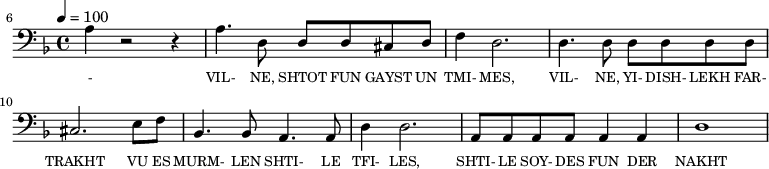 {\clef bass \tempo 4=100 \key f \major
\set Score.currentBarNumber = #6 \bar ""
a4 r2 r4 a4. d8 d d cis d f4 d2. d4. d8 d d d d cis2. e8 f bes,4. bes,8 a,4. a,8 d4 d2. a,8 a, a, a, a,4 a, d1
}\addlyrics {\set fontSize = #-2
- VIL- NE, SHTOT FUN GAYST UN TMI- MES, VIL- NE, YI- DISH- LEKH FAR- TRAKHT VU ES MURM- LEN SHTI- LE TFI- LES, SHTI- LE SOY- DES FUN DER NAKHT
}
\midi{}