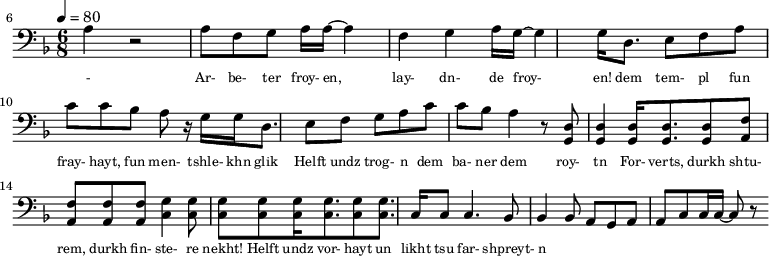 {\clef bass \tempo 4=80\key f \major \time 6/8   
\set Score.currentBarNumber = #6 \bar ""
a r2 a8 f g a16 a~ a4 f g a16 g~ g4 g16 d8. e8 f a c' c' bes a r16  g16 g d8. e8 f g a c' c' bes a4 r8 <d g,> <d g,>4 <d g,>16 <d g,>8. <d g,>8 <f a,>8 <f a,>8 <f a,>8 <f a,>8 <g c>4 \break
<g c>8 <g c> <g c> <g c>16 <g c>8. <g c>8 <g c>8. c16 c8 c4. bes,8 bes,4 bes,8 a, g, a, a,c c16 c~ c8 r
}\addlyrics {\set fontSize = #-2 
- Ar- be- ter froy- en, lay- dn- de froy- en!
dem tem- pl fun fray- hayt, fun men- tshle- khn glik Helft undz trog- n dem ba- ner dem roy- tn
For- verts, durkh shtu- rem, durkh fin- ste- re nekht! Helft undz vor- hayt un likht tsu far- shpreyt- n
}
\midi{}