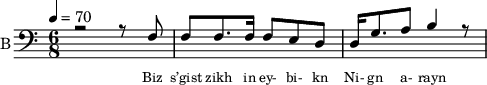 <<
%{
\new Staff
\with {instrumentName = "S A"
shortInstrumentName = "S A"}
<<
\set Staff.midiMinimumVolume = #0.3
\set Staff.midiMaximumVolume = #0.7
\set Score.currentBarNumber = #1 \bar "" \tempo 4=70 \time 4/4 \key bes \major
\new Voice = "s1" \relative c '' {
\voiceOne
bes2 a bes a bes4 a c a bes2 a
}
\new Voice = "s2" \relative c '{
\voiceTwo
ees2 d ees d ees4 d f d ees2 d
}
>>
\new Lyrics \lyricsto "s1" {\set fontSize = #-2
s' brent s' brent und- zer shte- tl bre -nt de
}
%}
%{
\new Staff
\with {instrumentName = "A"
shortInstrumentName = "A"}
<<
\set Staff.midiMinimumVolume = #0.3
\set Staff.midiMaximumVolume = #0.5
\set Score.currentBarNumber = #1 \bar "" \tempo 4=70 \time 4/4 \key bes \major
\new Voice = "a1" \fixed c ' {
\voiceOne
g1 g g g
}
\new Voice = "a2" \fixed c ' {
\voiceTwo
d1 d d d
}
>>
\new Lyrics \lyricsto "a1" {\set fontSize = #-2
}
\repeat volta 2
%}
%{
\new Staff
\with {instrumentName = "T"
shortInstrumentName = "T"}
<<
\set Staff.midiMinimumVolume = #0.3
\set Staff.midiMaximumVolume = #0.5
\set Score.currentBarNumber = #1 \bar "" \tempo 4=70 \time 4/4 \key bes \major
\new Voice = "t1" \fixed c ' {
\voiceOne
g1 g g g
}
\new Voice = "t2" \fixed c ' {
\voiceTwo
d1 d d d
}
>>
\new Lyrics \lyricsto "t1" {\set fontSize = #-2
}
\repeat volta 2
%}
\new Staff \with {midiInstrument = #"acoustic bass"
instrumentName = "B"
shortInstrumentName = "B"} <<
\set Staff.midiMinimumVolume = #14.7
\set Staff.midiMaximumVolume = #15.9
\set Score.currentBarNumber = #1 \bar "" \tempo 4=70 \time 6/8 \key c \major
\clef bass
\new Voice = "b1" \relative c {
\voiceOne
r2 r8 f8 f8 f8. f16 f8 e d d16 g8. a8 b4 r8
}
{
\new Voice = "b2" \relative c {
\voiceOne
\stemDown
}
}
>>
\new Lyrics \lyricsto "b1" {\set fontSize = #-2
Biz s’gist zikh in ey- bi- kn
Ni- gn a- rayn
}
\new Lyrics \lyricsto "b1" {\set fontSize = #-2
}
>>
\midi{}