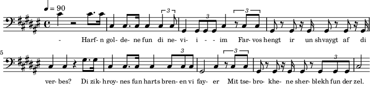 {\clef bass \tempo 4=90\key fis \major
\set Score.currentBarNumber = #1 \bar ""
cis' r2 cis'8. cis'16 cis4 cis8. cis16 cis4 \tuplet 3/2{cis cis8} gis,4 \tuplet 3/2{gis,8 gis, gis, }cis4 \tuplet 3/2{r8
cis cis} gis, r gis, r16 gis,16 gis,8 r gis, r16 gis,16 cis4 cis r gis8. gis16 cis4 cis8. cis16 cis4 \tuplet 3/2{cis8 cis cis} gis,2 cis4 \tuplet 3/2{r8 cis cis} gis, r gis, r16 gis,16 gis,8 r \tuplet 3/2{gis, gis, gis,}
cis2
}\addlyrics {\set fontSize = #-2
- Harf- n gol- de- ne fun di ne- vi- i - - im Far- vos hengt ir un shvaygt af di ver- bes?
Di zik- hroy- nes fun harts bren- en vi fay- er Mit tse- bro- khe- ne sher- blekh fun der zel.
}
\midi{}