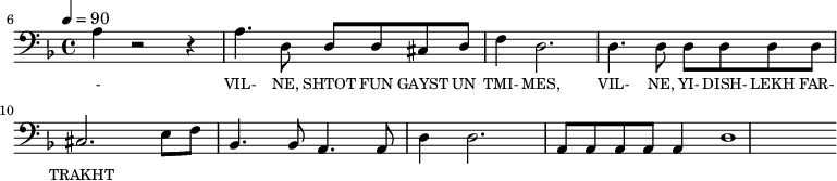 {\clef bass \tempo 4=90 \key f \major   
\set Score.currentBarNumber = #6 \bar ""
a4 r2 r4 a4. d8 d d cis d f4 d2. d4. d8 d d d d cis2. e8 f bes,4. bes,8 a,4. a,8 d4 d2. a,8 a, a, a, a,4 d1
}\addlyrics {\set fontSize = #-2 
- VIL- NE, SHTOT FUN GAYST UN TMI- MES, VIL- NE, YI- DISH- LEKH FAR- TRAKHT
}
\midi{}