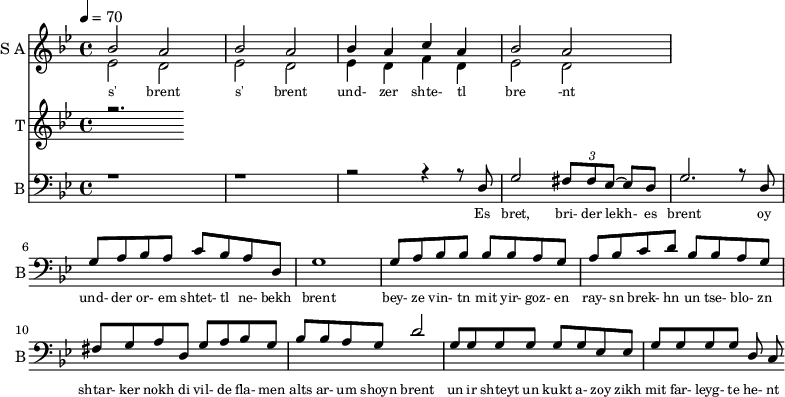 <<
\new Staff
\with {instrumentName = "S A"
shortInstrumentName = "S A"}
<<
\set Staff.midiMinimumVolume = #0.3
\set Staff.midiMaximumVolume = #0.7
\set Score.currentBarNumber = #1 \bar "" \tempo 4=70 \time 4/4 \key bes \major
\new Voice = "one" \relative c '' {
\voiceOne
bes2 a bes a bes4 a c a bes2 a
}
\new Voice = "two" \relative c '{
\voiceTwo
ees2 d ees d ees4 d f d ees2 d
}
>>
\new Lyrics \lyricsto "one" {\set fontSize = #-2
s' brent s' brent und- zer shte- tl bre -nt
}
\new Staff
\with {instrumentName = "T"
shortInstrumentName = "T"}
<<
\set Staff.midiMinimumVolume = #0.3
\set Staff.midiMaximumVolume = #0.5
\set Score.currentBarNumber = #1 \bar "" \tempo 4=70 \time 4/4 \key bes \major
\new Voice = "three" \fixed c '' {
\voiceOne
r2.
}
>>
\new Lyrics \lyricsto "three" {\set fontSize = #-2
}
\new Staff \with {midiInstrument = #"acoustic bass"
instrumentName = "B"
shortInstrumentName = "B"} <<
\set Staff.midiMinimumVolume = #4.7
\set Staff.midiMaximumVolume = #5.9
\set Score.currentBarNumber = #1 \bar "" \tempo 4=70 \time 4/4 \key bes \major
\clef bass
\new Voice = "four"{
\voiceOne
r1 r r2 r4 r8 d g2 \tuplet 3/2 {fis8 fis ees~} ees d g2. r8 d g a bes a c' bes a d g1 g8 a bes bes bes bes a g a bes c' d' bes bes a g fis g a d g a bes g bes bes a g d'2 g8 g g g g g ees ees g g g g d c
}
>>
\new Lyrics \lyricsto "four" {\set fontSize = #-2
Es bret, bri- der lekh- es brent oy und- der or- em shtet- tl ne- bekh brent bey- ze vin- tn mit yir- goz- en ray- sn brek- hn un tse- blo- zn shtar- ker nokh di vil- de fla- men alts ar- um shoyn brent un ir shteyt un kukt a- zoy zikh mit far- leyg- te he- nt
}
>>
\midi{}
