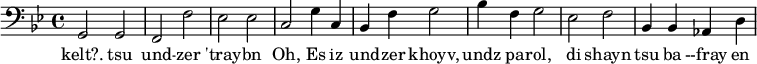 {\clef bass \key bes \major g,2 g, f, f ees ees c g4 c bes, f g2 bes4 f g2 ees f bes,4 bes, aes, d}
\addlyrics {kelt?. tsu und -- zer 'tray -- bn Oh, Es iz und -- zer khoyv, undz pa -- rol, di shayn tsu ba --fray en}