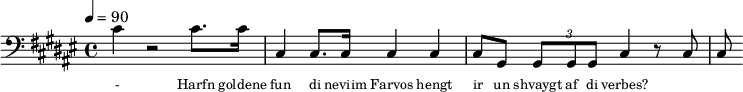 {\clef bass \tempo 4=90\key fis \major
\set Score.currentBarNumber = #1 \bar ""
cis' r2 cis'8. cis'16 cis4 cis8. cis16 cis4 cis cis8 gis, \tuplet 3/2{gis,8 gis, gis, }cis4 r8 cis cis
}\addlyrics {\set fontSize = #-2
- Harfn goldene fun di neviim Farvos hengt ir un shvaygt af di verbes?
}
\midi{}