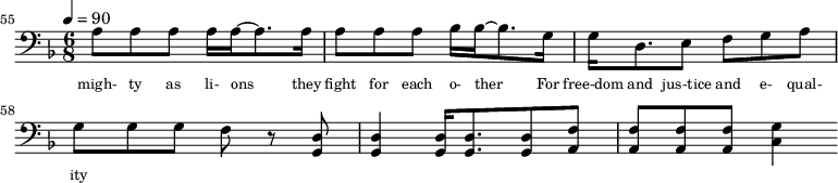 {\clef bass \tempo 4=90\key f \major \time 6/8 
\set Score.currentBarNumber = #55 \bar ""
a8 a a a16 a~ a8. a16 a8 a a bes16 bes~ bes8. g16 g d8. e8 f g a g g g f r8 <d g,> <d g,>4 <d g,>16 <d g,>8. <d g,>8 <f a,>8 <f a,>8 <f a,>8 <f a,>8 <g c>4
}\addlyrics {\set fontSize = #-2
migh- ty as li- ons they fight for each o- ther For free-dom and jus-tice and e- qual- ity
} 
\midi{}