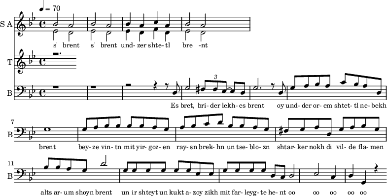 
<<
  \new Staff     
    \with {instrumentName = "S A"
           shortInstrumentName = "S A"}
    <<
    \set Staff.midiMinimumVolume = #0.3
    \set Staff.midiMaximumVolume = #0.7
    \set Score.currentBarNumber = #1 \bar "" \tempo 4=70 \time 4/4 \key bes \major

    \new Voice = "one" \relative c '' {  
      \voiceOne
        bes2 a bes a bes4 a c a bes2 a
    }
    \new Voice = "two" \relative c '{  
      \voiceTwo
        ees2 d ees d ees4 d f d ees2 d  
    }
    >>
    \new Lyrics \lyricsto "one" {\set fontSize = #-2
      s' brent s' brent und- zer shte- tl bre -nt
    }
  \new Staff  
    \with {instrumentName = "T"
           shortInstrumentName = "T"}
    <<
    \set Staff.midiMinimumVolume = #0.3
    \set Staff.midiMaximumVolume = #0.5      
    \set Score.currentBarNumber = #1 \bar "" \tempo 4=70 \time 4/4 \key bes \major
    \new Voice = "three" \fixed c '' {
      \voiceOne
      r2. 
    }
    >>
    \new Lyrics \lyricsto "three" {\set fontSize = #-2
    
    }

  \new Staff \with {midiInstrument = #"acoustic bass"
       instrumentName = "B"
       shortInstrumentName = "B"} <<
    \set Staff.midiMinimumVolume = #4.7
    \set Staff.midiMaximumVolume = #5.9
    \set Score.currentBarNumber = #1 \bar "" \tempo 4=70 \time 4/4 \key bes \major
    \clef bass 
    \new Voice = "four"{
      \voiceOne 
      r1 r r2 r4 r8 d g2 \tuplet 3/2 {fis8 fis ees~} ees d g2. r8 d g a bes a c' bes a d g1 g8 a bes bes bes bes a g a bes c' d' bes bes a g fis g a d g a bes g bes bes a g d'2 g8 g g g g g ees ees g g g g d c d2 ees c4 d g, r4
    }
    >>
    \new Lyrics \lyricsto "four" {\set fontSize = #-2
    Es bret, bri- der lekh- es brent oy und- der or- em shtet- tl ne- bekh brent bey- ze vin- tn mit yir- goz- en ray- sn brek- hn un tse- blo- zn shtar- ker nokh di vil- de fla- men alts ar- um shoyn brent un ir shteyt un kukt a- zoy zikh mit far- leyg- te he- nt oo oo oo oo oo
    }
>>
\midi{}