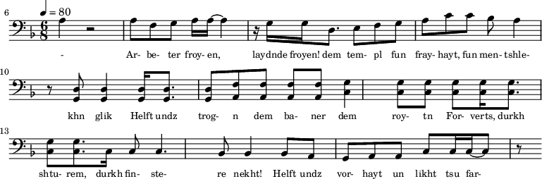 {\clef bass \tempo 4=80\key f \major \time 6/8
\set Score.currentBarNumber = #6 \bar ""
a r2 a8 f g a16 a~ a4 r16 g16 g d8. e8 f g a c' c' bes a4 r8 <d g,> <d g,>4 <d g,>16 <d g,>8. <d g,>8 <f a,>8 <f a,>8 <f a,>8 <f a,>8 <g c>4 \break
<g c>8 <g c> <g c> <g c>16 <g c>8. <g c>8 <g c>8. c16 c8 c4. bes,8 bes,4 bes,8 a, g, a, a,c c16 c~ c8 r
}\addlyrics {\set fontSize = #-2
- Ar- be- ter froy- en, laydnde froyen!
dem tem- pl fun fray- hayt, fun men- tshle- khn glik Helft undz trog- n dem ba- ner dem roy- tn
For- verts, durkh shtu- rem, durkh fin- ste- re nekht! Helft undz vor- hayt un likht tsu far- shpreyt- n
}
\midi{}