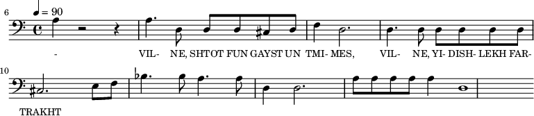 {\clef bass \tempo 4=90 \key c \major
\set Score.currentBarNumber = #6 \bar ""
a4 r2 r4 a4. d8 d d cis d f4 d2. d4. d8 d d d d cis2. e8f bes4. bes8 a4. a8 d4 d2. a8 a a a a4 d1
}\addlyrics {\set fontSize = #-2
- VIL- NE, SHTOT FUN GAYST UN TMI- MES, VIL- NE, YI- DISH- LEKH FAR- TRAKHT
}
\midi{}