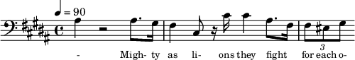 {\clef bass \tempo 4=90\key b \major  
\set Score.currentBarNumber = #1 \bar ""
ais4 r2 ais8. gis16 fis4 cis8 r16 cis' cis'4 ais8.~ fis16 \tuplet 3/2 { fis8 eis gis }
}\addlyrics {\set fontSize = #-2
- Migh- ty as li- ons they fight for each o- ther For free- dom and jus- tice and e- qua- li- ty. We'll car- ry the ban- ner as sis- ters and bro- thers
Wa- king the world to the light of the day. As friends and com- panions, as com- rades and lo- vers A- bet- er froy- en show us the show us the way
} 
\midi{}