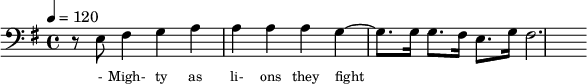 {\clef bass \key g \major \tempo 4 = 120 \partial 1 r8 e8 fis4 g a a a a g ~ g8. g16 g8. fis16 e8. g 16 fis2.
}\addlyrics {\set fontSize = #-2
- Migh- ty as li- ons they fight 
}\midi{}