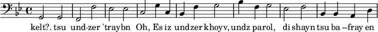 {\clef bass \key bes \major g,2 g, f, f ees ees c g4 c bes, f g2 bes4 f g2 ees f bes,4 bes, a, d}
\addlyrics {kelt?. tsu und -- zer 'tray -- bn Oh, Es iz und -- zer khoyv, undz pa -- rol, di shayn tsu ba --fray en}
