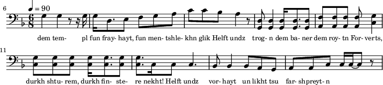 {\clef bass \tempo 4=90\key f \major \time 6/8
\set Score.currentBarNumber = #6 \bar ""
g4 4 r8 r16 g16 g d8. e8 f g a c' c' bes a4 r8 <d g,> <d g,>4 <d g,>16 <d g,>8. <d g,>8 <f a,>8 <f a,>8 <f a,>8 <f a,>8 <g c>4 \break
<g c>8 <g c> <g c> <g c>16 <g c>8. <g c>8 <g c>8. c16 c8 c4. bes,8 bes,4 bes,8 a, g, a, a,c c16 c~ c8 r
}\addlyrics {\set fontSize = #-2
dem tem- pl fun fray- hayt, fun men- tshle- khn glik Helft undz trog- n dem ba- ner dem roy- tn
For- verts, durkh shtu- rem, durkh fin- ste- re nekht! Helft undz vor- hayt un likht tsu far- shpreyt- n
}
\midi{}