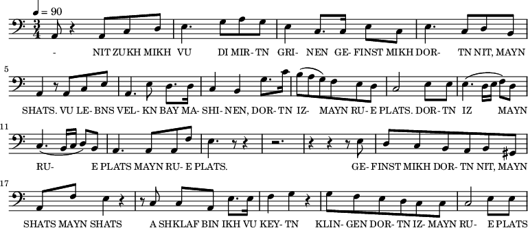 {\clef bass \tempo 4=90 \time 3/4
\set Score.currentBarNumber = #1 \bar ""
  a,8 r4 a,8 c d e4. g8 a g e4 c8. c16 e8 c e4. c8 d b, a,4 r8 a, c e
  a,4. e8 d8. d16 c4 b, g8. c'16 b8(a g) f e d c2 e8 e e4. (d16 e f8) d c4. (b,16 c d8) b, a,4. a,8 a, f e4. r8 r4 r2. r4 r4 r8 e8
d8 c b, a, b, gis, a, f e4 r4 r8 c8 c a, e8. e16 f4 g r4 g8 f e d c c c2 e8  e

}\addlyrics {\set fontSize = #-2
  - NIT ZUKH MIKH VU DI MIR- TN GRI- NEN GE- FINST MIKH DOR- TN NIT, MAYN SHATS.
  VU LE- BNS VEL- KN BAY MA- SHI- NEN, DOR- TN IZ-  MAYN RU- E PLATS. DOR- TN IZ MAYN RU- E PLATS MAYN RU- E PLATS.
  GE- FINST MIKH DOR- TN NIT, MAYN SHATS MAYN SHATS A SHKLAF BIN IKH VU KEY- TN KLIN- GEN DOR- TN IZ-  MAYN RU- E PLATS
} 
\midi{}