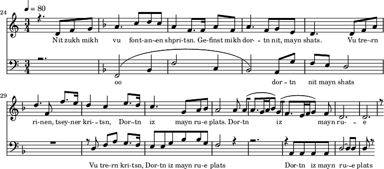 
<<
  \new Staff <<
    \set Staff.midiMinimumVolume = #0.3
    \set Staff.midiMaximumVolume = #0.7
    \set Score.currentBarNumber = #24 \bar "" \tempo 4=80 \time 3/4
    \new Voice = "one" \relative c '{  
      \voiceOne
        \key c \major
        r4. d8 f8 g8 
        \key f \major a4. c8 d c a4 f8. f16 a8 f8 a4. f8 g e d4. d8 f a d4. f,8 f'8. e16 d4 c4 e8. d16 c4. g8 a bes a2 a8 a [( a4. g16 a bes8 )] g [( f4. e16 f g8 )] f d2. d r8
    }
  >>
  \new Lyrics \lyricsto "one" {\set fontSize = #-2
    Nit zukh mikh vu font- -- an- -- en shpri- -- tsn. Ge- -- finst mikh dor- -- tn nit, mayn shats. Vu tre- -- rn ri- -- nen, tsey- -- ner kri- -- tsn, Dor- -- tn iz mayn ru- -- e plats.  Dor- -- tn iz mayn ru- -- e plats.
  }

  \new Staff \with {midiInstrument = #"acoustic bass"} <<
    \set Staff.midiMinimumVolume = #4.7
    \set Staff.midiMaximumVolume = #5.9
    \set Score.currentBarNumber = #24 \bar ""
    \clef bass \key c \major \time 3/4
    \new Voice = "two" {
      \voiceOne
      r2. \key f \major [( f,2 bes,4 f2 c4 bes,2 )] a,8 g f e d2 R2. r8 d8 f a g8. f16 e8 e g bes bes g f2 r4 r2. r4 a,8 a, a, a, d2~ d8 d d r8
    }
  >>
  \new Lyrics \lyricsto "two" {\set fontSize = #-2
  oo dor -- tn nit mayn shats Vu tre- -- rn  kri- -- tsn, Dor- -- tn iz mayn ru- -- e plats Dor- -- tn iz mayn ru- -- e plats
  }
>>
\midi{}