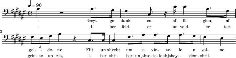{\clef bass \tempo 4=90\key fis \major  
\set Score.currentBarNumber = #1 \bar ""
ais4 r2 ais8. gis16 fis4 cis8 r16 cis' cis'4 ais8. fis16 \tuplet 3/2 { fis8 eis gis } b4 r cis8. cis16 cis4 fis8. ais16 ais8. gis16 ais8. gis16 fis4 eis4
}\addlyrics {
  \set fontSize = #-2
- Geyt ge- dank- en af- fli glen, af gol- - de- ne Flit un shvebt um a vin- te- le a vol- ne
}\addlyrics {
  \set fontSize = #-2
- I- ber feld- er un veld- er tse- grin- te un zis, I- ber shti- ber un[shte- te- lekh]shey-  - dem- shtil.
}
\midi{}