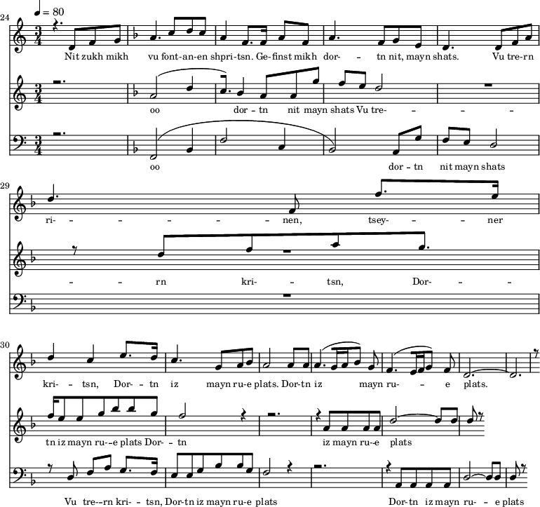 
<<
  \new Staff <<
    \set Staff.midiMinimumVolume = #0.3
    \set Staff.midiMaximumVolume = #0.7
    \set Score.currentBarNumber = #24 \bar "" \tempo 4=80 \time 3/4
    \new Voice = "one" \relative c '{  
      \voiceOne
        \key c \major
        r4. d8 f8 g8 
        \key f \major a4. c8 d c a4 f8. f16 a8 f8 a4. f8 g e d4. d8 f a d4. f,8 f'8. e16 d4 c4 e8. d16 c4. g8 a bes a2 a8 a a4. [( g16 a bes8 )] g  f4. [( e16 f g8 )] f d2.~ d r8
    }
  >>
  \new Lyrics \lyricsto "one" {\set fontSize = #-2
    Nit zukh mikh vu font- -- an- -- en shpri- -- tsn. Ge- -- finst mikh dor- -- tn nit, mayn shats. Vu tre- -- rn ri- -- nen, tsey- -- ner kri- -- tsn, Dor- -- tn iz mayn ru- -- e plats.  Dor- -- tn iz mayn ru- -- e plats.
  }

  \new Staff  <<
    \set Staff.midiMinimumVolume = #4.7
    \set Staff.midiMaximumVolume = #5.9
    \set Score.currentBarNumber = #24 \bar ""
    \key c \major \time 3/4
    \new Voice = "two" \fixed c '' {
      \voiceOne
      r2. \key f \major a,2 [( d4 c8. )]  bes,4 a,8 a, g f e d2 R2. r8 d8 f a g8. f16 e8 e g bes bes g f2 r4 r2. r4 a,8 a, a, a, d2~ d8 d d r8
    }
  >>
  \new Lyrics \lyricsto "two" {\set fontSize = #-2
  oo dor -- tn nit mayn shats Vu tre- -- rn  kri- -- tsn, Dor- -- tn iz mayn ru- -- e plats Dor- -- tn iz mayn ru- -- e plats
  }

  \new Staff \with {midiInstrument = #"acoustic bass"} <<
    \set Staff.midiMinimumVolume = #4.7
    \set Staff.midiMaximumVolume = #5.9
    \set Score.currentBarNumber = #24 \bar ""
    \clef bass \key c \major \time 3/4
    \new Voice = "three"{
      \voiceOne 
      r2. \key f \major [( f,2 bes,4 f2 c4 bes,2 )] a,8 g f e d2 R2. r8 d8 f a g8. f16 e8 e g bes bes g f2 r4 r2. r4 a,8 a, a, a, d2~ d8 d d r8
    }
  >>
  \new Lyrics \lyricsto "three" {\set fontSize = #-2
  oo dor -- tn nit mayn shats Vu tre- -- rn  kri- -- tsn, Dor- -- tn iz mayn ru- -- e plats Dor- -- tn iz mayn ru- -- e plats
  }
>>
\midi{}