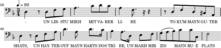 {\clef bass \tempo 4=90 \time 3/4 \key f \major
\set Score.currentBarNumber = #36 \bar ""
d4 r8 d f g a4. c'8 d' c' a4 f8. r16 r4 r8 d f d cis a, d4 r8 d f a d'4. a8 d'8. c'16
bes4 a8. d16 e8 f g( a bes) c' c' c f2
}\addlyrics {\set fontSize = #-2
- UN LIB- STU MIKH MIT VA- RER LI- BE TO KUM MAYN GU- TER SHATS,
UN HAY- TER OYF MAYN HARTS DOS TRI- BE, UN MAKH MIR ZIS MAYN RU- E PLATS
}
\midi{}