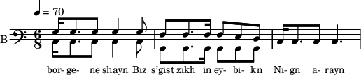 
<< 
  %{
  \new Staff     
    \with {instrumentName = "S A"
           shortInstrumentName = "S A"}
    <<
    \set Staff.midiMinimumVolume = #0.3
    \set Staff.midiMaximumVolume = #0.7
    \set Score.currentBarNumber = #1 \bar "" \tempo 4=70 \time 4/4 \key bes \major

    \new Voice = "s1" \relative c '' {  
      \voiceOne
        bes2 a bes a bes4 a c a bes2 a
    }
    \new Voice = "s2" \relative c '{  
      \voiceTwo
         ees2 d ees d ees4 d f d ees2 d  
    }
    >>
 
    \new Lyrics \lyricsto "s1" {\set fontSize = #-2
      s' brent s' brent und- zer shte- tl bre -nt de
    }
  %}
  %{
  \new Staff  
  \with {instrumentName = "A"
          shortInstrumentName = "A"}
  <<
  \set Staff.midiMinimumVolume = #0.3
  \set Staff.midiMaximumVolume = #0.5      
  \set Score.currentBarNumber = #1 \bar "" \tempo 4=70 \time 4/4 \key bes \major
  \new Voice = "a1" \fixed c ' {
    \voiceOne
      g1 g  g g 
  }
  \new Voice = "a2" \fixed c ' {
    \voiceTwo
      d1 d d d
  }    
  >>
  \new Lyrics \lyricsto "a1" {\set fontSize = #-2
  
  }
  \repeat volta 2
  %}
  %{
  \new Staff  
    \with {instrumentName = "T"
           shortInstrumentName = "T"}
    <<
    \set Staff.midiMinimumVolume = #0.3
    \set Staff.midiMaximumVolume = #0.5      
    \set Score.currentBarNumber = #1 \bar "" \tempo 4=70 \time 4/4 \key bes \major
    \new Voice = "t1" \fixed c ' {
      \voiceOne
       g1 g  g g 
    }
    \new Voice = "t2" \fixed c ' {
      \voiceTwo
       d1 d d d
    }    
    >>
    \new Lyrics \lyricsto "t1" {\set fontSize = #-2
    
    }
  \repeat volta 2
  %}
  \new Staff \with {midiInstrument = #"acoustic bass"
       instrumentName = "B"
       shortInstrumentName = "B"} <<
    \set Staff.midiMinimumVolume = #14.7
    \set Staff.midiMaximumVolume = #15.9
    \set Score.currentBarNumber = #1 \bar "" \tempo 4=70 \time 6/8 \key c \major
    \clef bass 
    \new Voice = "b1" \relative c {
      \voiceOne 
      g'16 g8. g8 g4  g8 f8 f8. f16 f8 e d c16 c8. c8 c4.
    }
    {
    \new Voice = "b2" \relative c {
      \voiceOne 
      \stemDown
      c16 c8. c8 c4 c8 g8 g8. g16 g8 g g
    }
    }
    >>
    \new Lyrics \lyricsto "b1" {\set fontSize = #-2
bor- ge- ne shayn
Biz s’gist zikh in ey- bi- kn
Ni- gn a- rayn
    }
    \new Lyrics \lyricsto "b1" {\set fontSize = #-2
    
}
>>
\midi{}