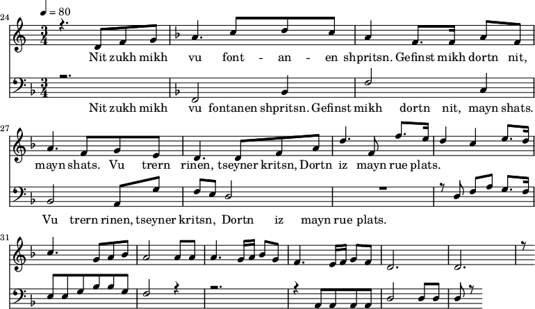 
<<
  \new Staff <<
    \set Staff.midiMinimumVolume = #0.3
    \set Staff.midiMaximumVolume = #0.7
    \set Score.currentBarNumber = #24 \bar "" \tempo 4=80 \time 3/4
    \new Voice = "one" \relative c '{  
      \voiceOne
        \key c \major
        r4. d8 f8 g8 
        \key f \major a4. c8 d c a4 f8. f16 a8 f8 a4. f8 g e d4. d8 f a d4. f,8 f'8. e16 d4 c4 e8. d16 c4. g8 a bes a2 a8 a a4. g16 a bes8g f4. e16 f g8 f d2. d r8
    }
  >>
  \new Lyrics \lyricsto "one" {
    Nit zukh mikh vu font -- an -- en shpritsn. Gefinst mikh dortn nit, mayn shats. Vu trern rinen, tseyner kritsn, Dortn iz mayn rue plats.
  }

  \new Staff \with {midiInstrument = #"acoustic bass"} <<
    \set Staff.midiMinimumVolume = #4.7
    \set Staff.midiMaximumVolume = #5.9
    \set Score.currentBarNumber = #24 \bar ""
    \clef bass \key f \major \time 3/4
    \new Voice = "one" {
      \voiceOne
      r2. \key f \major f,2 bes,4 f2 c4 bes,2 a,8 g f e d2 R2. r8 d8 f a g8. f16 e8 e g bes bes g f2 r4 r2. r4 a,8 a, a, a, d2 d8 d d r8
    }
  >>
  \new Lyrics \lyricsto "one" {
    Nit zukh mikh vu fontanen shpritsn. Gefinst mikh dortn nit, mayn shats. Vu trern rinen, tseyner kritsn, Dortn iz mayn rue plats.
  }
>>
\midi{}